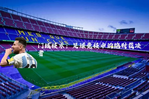 门线技术:足球竞技中的绝对裁决者