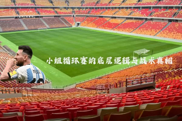 小组循环赛的底层逻辑与战术真相