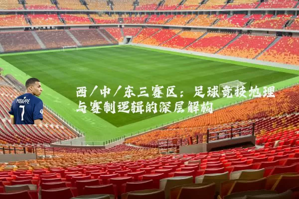 西/中/东三赛区：足球竞技地理与赛制逻辑的深层解构