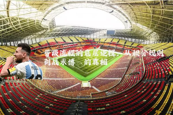 晋级流程的底层逻辑：从积分规则到战术博弈的真相