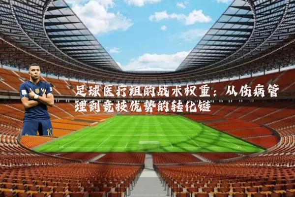 足球医疗组的战术权重:从伤病管理到竞技优势的转化链