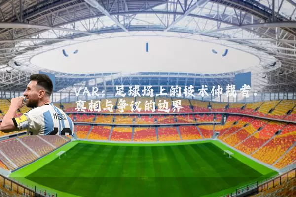 VAR:足球场上的技术仲裁者,真相与争议的边界