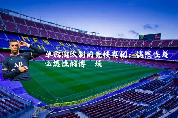 单败淘汰制的竞技真相：偶然性与必然性的博弈场