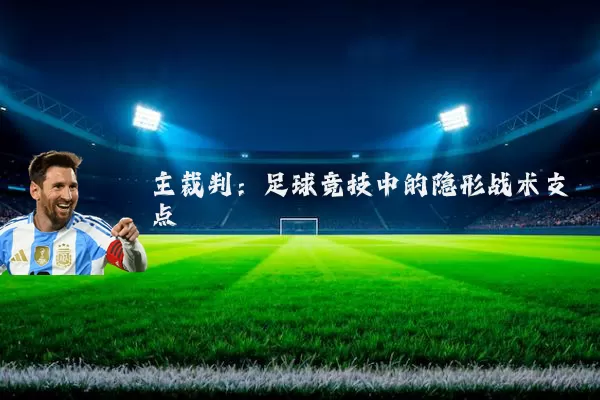 主裁判:足球竞技中的隐形战术支点