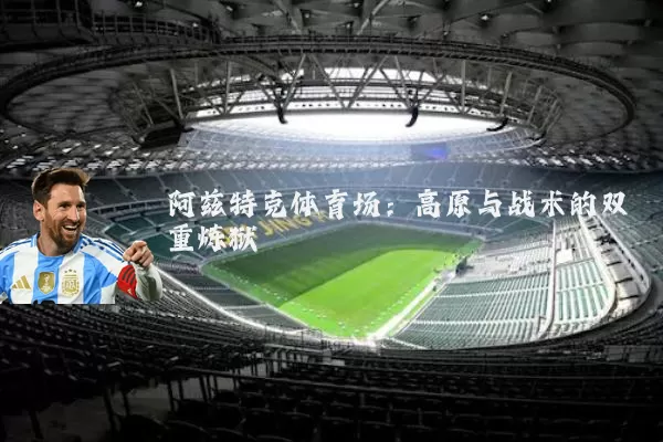 阿兹特克体育场：高原与战术的双重炼狱