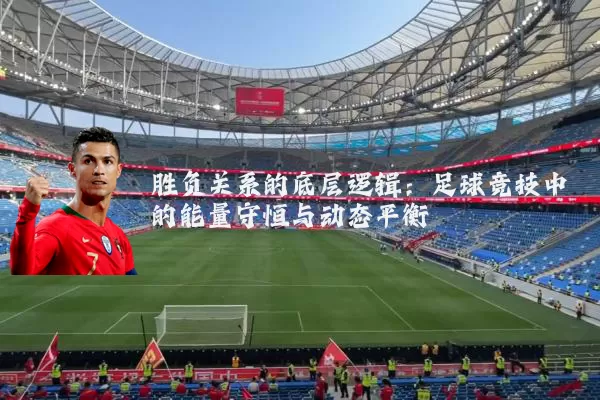 胜负关系的底层逻辑：足球竞技中的能量守恒与动态平衡